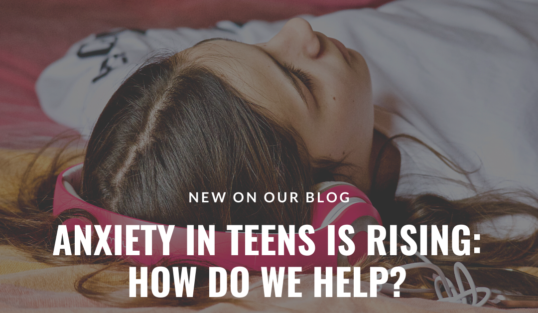 Anxiety in teens is rising: How do we help?